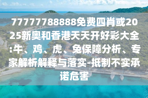 77777788888免費(fèi)四肖或2025新奧和香港天天開好彩大全:牛、雞、虎、兔保障分析、專家解析解釋與落實(shí)-抵制不實(shí)承諾危害