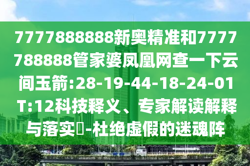 7777888888新奧精準(zhǔn)和7777788888管家婆鳳凰網(wǎng)查一下云間玉箭:28-19-44-18-24-01 T:12科技釋義、專家解讀解釋與落實?-杜絕虛假的迷魂陣