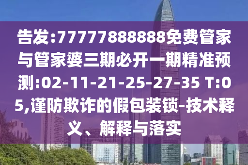 告發(fā):77777888888免費管家與管家婆三期必開一期精準預測:02-11-21-25-27-35 T:05,謹防欺詐的假包裝鎖-技術釋義、解釋與落實