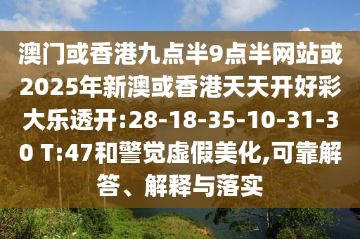 澳門或香港九點半9點半網(wǎng)站或2025年新澳或香港天天開好彩大樂透開:28-18-35-10-31-30 T:47和警覺虛假美化,可靠解答、解釋與落實