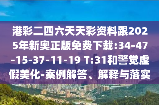 港彩二四六天天彩資料跟2025年新奧正版免費(fèi)下載:34-47-15-37-11-19 T:31和警覺(jué)虛假美化-案例解答、解釋與落實(shí)