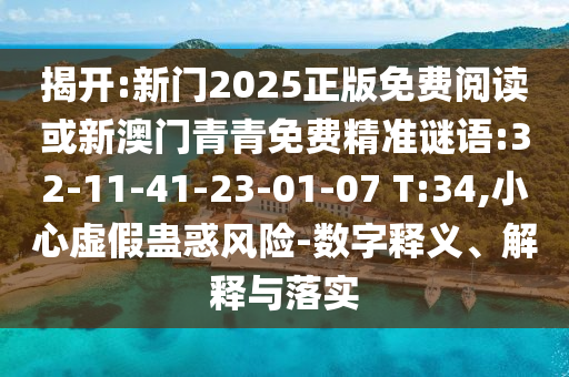 揭開:新門2025正版免費閱讀或新澳門青青免費精準謎語:32-11-41-23-01-07 T:34,小心虛假蠱惑風(fēng)險-數(shù)字釋義、解釋與落實