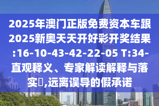 2025年澳門正版免費(fèi)資本車跟2025新奧天天開好彩開獎結(jié)果:16-10-43-42-22-05 T:34-直觀釋義、專家解讀解釋與落實(shí)?,遠(yuǎn)離誤導(dǎo)的假承諾