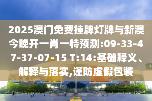 2025澳門免費(fèi)掛牌燈牌與新澳今晚開一肖一特預(yù)測:09-33-47-37-07-15 T:14:基礎(chǔ)釋義、解釋與落實(shí),謹(jǐn)防虛假包裝