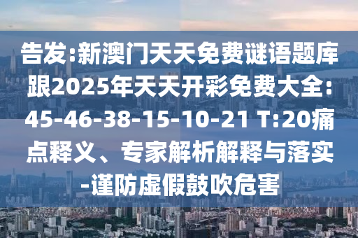 告發(fā):新澳門天天免費(fèi)謎語題庫跟2025年天天開彩免費(fèi)大全:45-46-38-15-10-21 T:20痛點(diǎn)釋義、專家解析解釋與落實(shí)-謹(jǐn)防虛假鼓吹危害