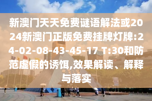 新澳門(mén)天天免費(fèi)謎語(yǔ)解法或2024新澳門(mén)正版免費(fèi)掛牌燈牌:24-02-08-43-45-17 T:30和防范虛假的誘餌,效果解讀、解釋與落實(shí)