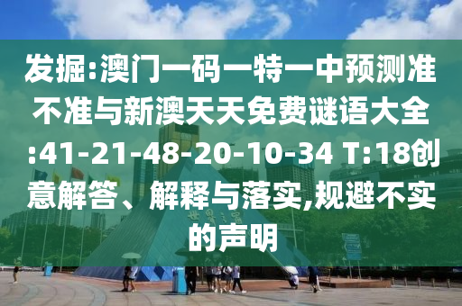 發(fā)掘:澳門一碼一特一中預(yù)測準(zhǔn)不準(zhǔn)與新澳天天免費(fèi)謎語大全:41-21-48-20-10-34 T:18創(chuàng)意解答、解釋與落實(shí),規(guī)避不實(shí)的聲明