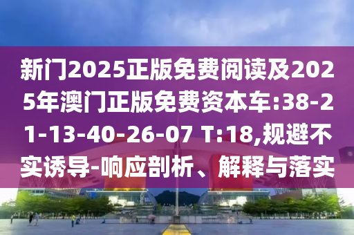 新門2025正版免費閱讀及2025年澳門正版免費資本車:38-21-13-40-26-07 T:18,規(guī)避不實誘導-響應剖析、解釋與落實