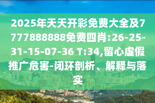2025年天天開彩免費大全及7777888888免費四肖:26-25-31-15-07-36 T:34,留心虛假推廣危害-閉環(huán)剖析、解釋與落實