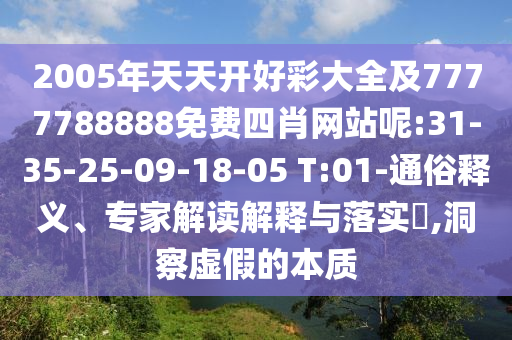 2005年天天開好彩大全及7777788888免費四肖網站呢:31-35-25-09-18-05 T:01-通俗釋義、專家解讀解釋與落實?,洞察虛假的本質
