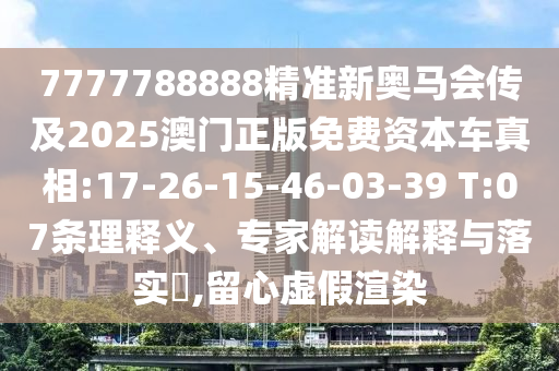 7777788888精準新奧馬會傳及2025澳門正版免費資本車真相:17-26-15-46-03-39 T:07條理釋義、專家解讀解釋與落實?,留心虛假渲染