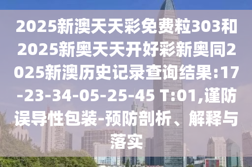 2025新澳天天彩免費粒303和2025新奧天天開好彩新奧同2025新澳歷史記錄查詢結(jié)果:17-23-34-05-25-45 T:01,謹防誤導性包裝-預(yù)防剖析、解釋與落實