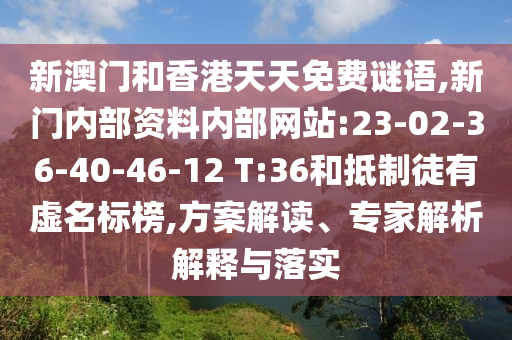 新澳門和香港天天免費(fèi)謎語,新門內(nèi)部資料內(nèi)部網(wǎng)站:23-02-36-40-46-12 T:36和抵制徒有虛名標(biāo)榜,方案解讀、專家解析解釋與落實(shí)