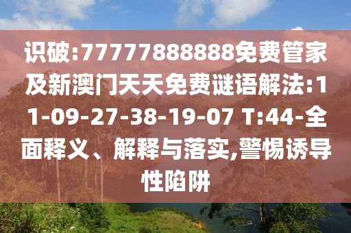 識破:77777888888免費(fèi)管家及新澳門天天免費(fèi)謎語解法:11-09-27-38-19-07 T:44-全面釋義、解釋與落實(shí),警惕誘導(dǎo)性陷阱