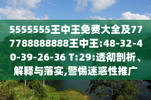 5555555王中王免費大全及777788888888王中王:48-32-40-39-26-36 T:29:透徹剖析、解釋與落實,警惕迷惑性推廣