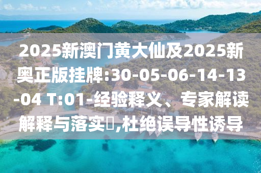 2025新澳門黃大仙及2025新奧正版掛牌:30-05-06-14-13-04 T:01-經(jīng)驗釋義、專家解讀解釋與落實?,杜絕誤導性誘導