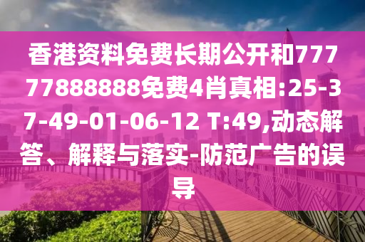 香港資料免費長期公開和77777888888免費4肖真相:25-37-49-01-06-12 T:49,動態(tài)解答、解釋與落實-防范廣告的誤導