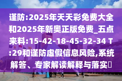 謹(jǐn)防:2025年天天彩免費(fèi)大全和2025年新奧正版免費(fèi)_五點(diǎn)來料:15-42-18-45-32-34 T:29和謹(jǐn)防虛假信息風(fēng)險(xiǎn),系統(tǒng)解答、專家解讀解釋與落實(shí)?