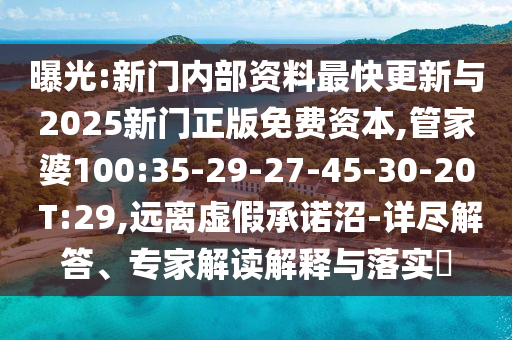 曝光:新門(mén)內(nèi)部資料最快更新與2025新門(mén)正版免費(fèi)資本,管家婆100:35-29-27-45-30-20 T:29,遠(yuǎn)離虛假承諾沼-詳盡解答、專(zhuān)家解讀解釋與落實(shí)?