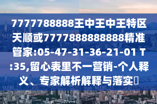 7777788888王中王中王特區(qū)天順或7777888888888精準管家:05-47-31-36-21-01 T:35,留心表里不一營銷-個人釋義、專家解析解釋與落實?