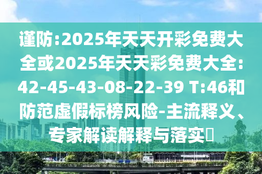 謹(jǐn)防:2025年天天開彩免費大全或2025年天天彩免費大全:42-45-43-08-22-39 T:46和防范虛假標(biāo)榜風(fēng)險-主流釋義、專家解讀解釋與落實?