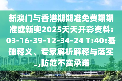 新澳門與香港期期準(zhǔn)免費期期準(zhǔn)或新奧2025天天開彩資料:03-16-39-12-34-24 T:40:基礎(chǔ)釋義、專家解析解釋與落實?,防范不實承諾