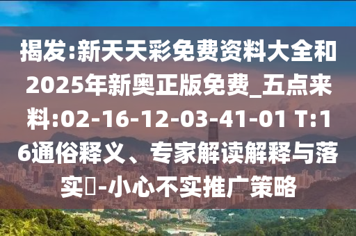 揭發(fā):新天天彩免費資料大全和2025年新奧正版免費_五點來料:02-16-12-03-41-01 T:16通俗釋義、專家解讀解釋與落實?-小心不實推廣策略
