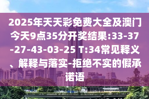 2025年天天彩免費大全及澳門今天9點35分開獎結(jié)果:33-37-27-43-03-25 T:34常見釋義、解釋與落實-拒絕不實的假承諾語