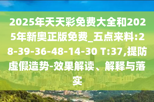 2025年天天彩免費大全和2025年新奧正版免費_五點來料:28-39-36-48-14-30 T:37,提防虛假造勢-效果解讀、解釋與落實