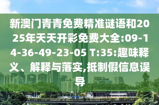 新澳門青青免費(fèi)精準(zhǔn)謎語(yǔ)和2025年天天開彩免費(fèi)大全:09-14-36-49-23-05 T:35:趣味釋義、解釋與落實(shí),抵制假信息誤導(dǎo)