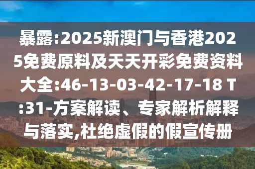 暴露:2025新澳門(mén)與香港2025免費(fèi)原料及天天開(kāi)彩免費(fèi)資料大全:46-13-03-42-17-18 T:31-方案解讀、專家解析解釋與落實(shí),杜絕虛假的假宣傳冊(cè)