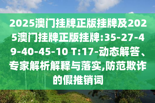 2025澳門掛牌正版掛牌及2025澳門掛牌正版掛牌:35-27-49-40-45-10 T:17-動(dòng)態(tài)解答、專家解析解釋與落實(shí),防范欺詐的假推銷詞