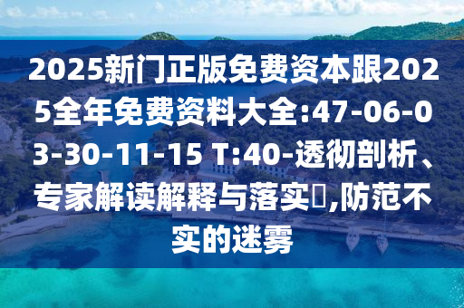 2025新門正版免費(fèi)資本跟2025全年免費(fèi)資料大全:47-06-03-30-11-15 T:40-透徹剖析、專家解讀解釋與落實(shí)?,防范不實(shí)的迷霧