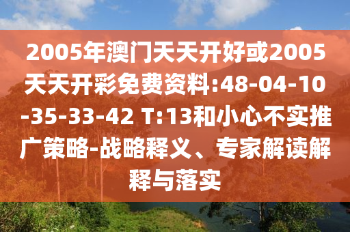 2005年澳門天天開好或2005天天開彩免費(fèi)資料:48-04-10-35-33-42 T:13和小心不實(shí)推廣策略-戰(zhàn)略釋義、專家解讀解釋與落實(shí)