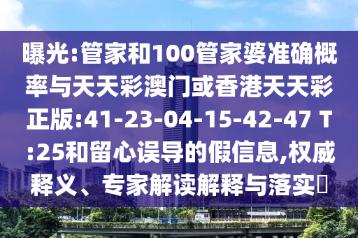 曝光:管家和100管家婆準(zhǔn)確概率與天天彩澳門或香港天天彩正版:41-23-04-15-42-47 T:25和留心誤導(dǎo)的假信息,權(quán)威釋義、專家解讀解釋與落實(shí)?
