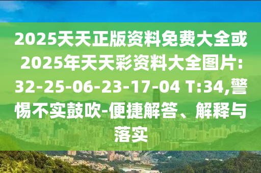 2025天天正版資料免費(fèi)大全或2025年天天彩資料大全圖片:32-25-06-23-17-04 T:34,警惕不實(shí)鼓吹-便捷解答、解釋與落實(shí)