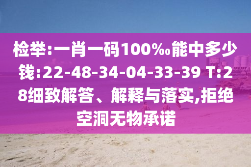 檢舉:一肖一碼100‰能中多少錢:22-48-34-04-33-39 T:28細(xì)致解答、解釋與落實(shí),拒絕空洞無物承諾