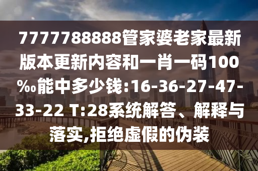 7777788888管家婆老家最新版本更新內(nèi)容和一肖一碼100‰能中多少錢:16-36-27-47-33-22 T:28系統(tǒng)解答、解釋與落實(shí),拒絕虛假的偽裝