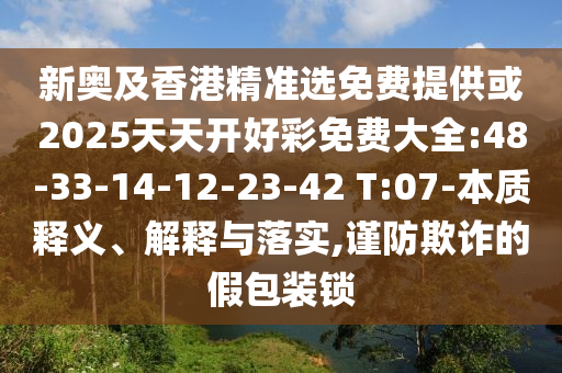 新奧及香港精準選免費提供或2025天天開好彩免費大全:48-33-14-12-23-42 T:07-本質(zhì)釋義、解釋與落實,謹防欺詐的假包裝鎖