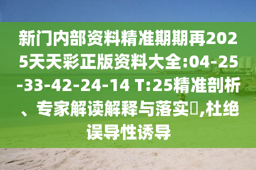 新門內(nèi)部資料精準(zhǔn)期期再2025天天彩正版資料大全:04-25-33-42-24-14 T:25精準(zhǔn)剖析、專家解讀解釋與落實(shí)?,杜絕誤導(dǎo)性誘導(dǎo)