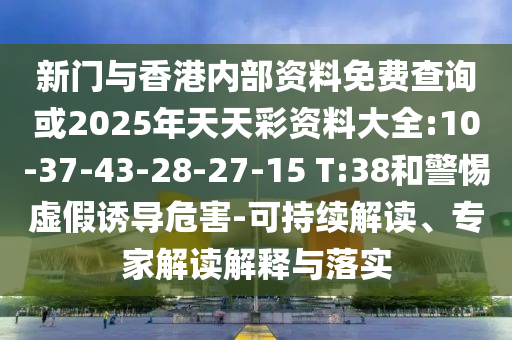 新門與香港內(nèi)部資料免費(fèi)查詢或2025年天天彩資料大全:10-37-43-28-27-15 T:38和警惕虛假誘導(dǎo)危害-可持續(xù)解讀、專家解讀解釋與落實(shí)