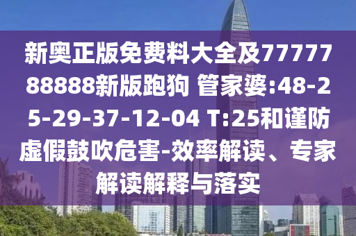 新奧正版免費(fèi)料大全及7777788888新版跑狗 管家婆:48-25-29-37-12-04 T:25和謹(jǐn)防虛假鼓吹危害-效率解讀、專家解讀解釋與落實(shí)
