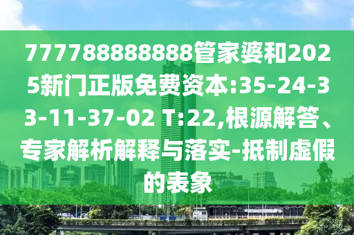 777788888888管家婆和2025新門正版免費(fèi)資本:35-24-33-11-37-02 T:22,根源解答、專家解析解釋與落實(shí)-抵制虛假的表象