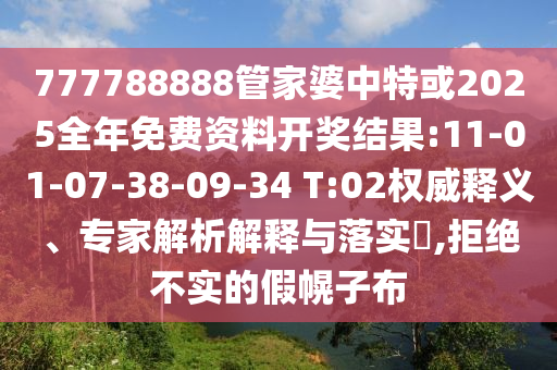 777788888管家婆中特或2025全年免費(fèi)資料開獎(jiǎng)結(jié)果:11-01-07-38-09-34 T:02權(quán)威釋義、專家解析解釋與落實(shí)?,拒絕不實(shí)的假幌子布