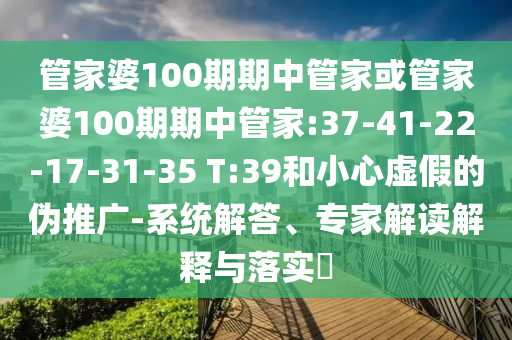 管家婆100期期中管家或管家婆100期期中管家:37-41-22-17-31-35 T:39和小心虛假的偽推廣-系統(tǒng)解答、專家解讀解釋與落實(shí)?