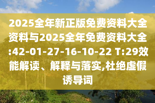 2025全年新正版免費資料大全資料與2025全年免費資料大全:42-01-27-16-10-22 T:29效能解讀、解釋與落實,杜絕虛假誘導(dǎo)詞