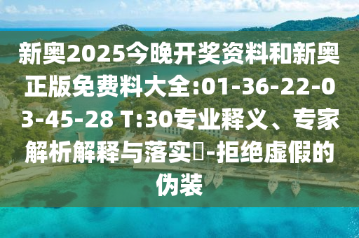 新奧2025今晚開(kāi)獎(jiǎng)資料和新奧正版免費(fèi)料大全:01-36-22-03-45-28 T:30專業(yè)釋義、專家解析解釋與落實(shí)?-拒絕虛假的偽裝