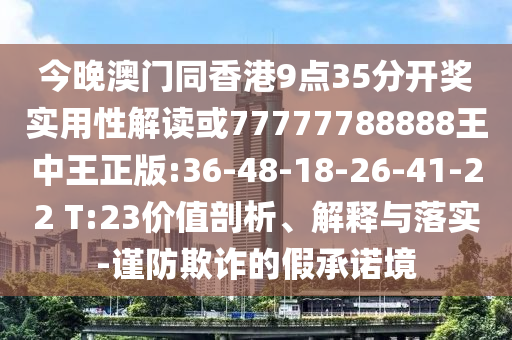 今晚澳門(mén)同香港9點(diǎn)35分開(kāi)獎(jiǎng)實(shí)用性解讀或77777788888王中王正版:36-48-18-26-41-22 T:23價(jià)值剖析、解釋與落實(shí)-謹(jǐn)防欺詐的假承諾境