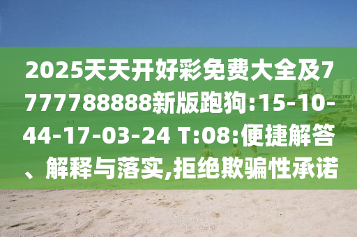 2025天天開好彩免費(fèi)大全及7777788888新版跑狗:15-10-44-17-03-24 T:08:便捷解答、解釋與落實(shí),拒絕欺騙性承諾