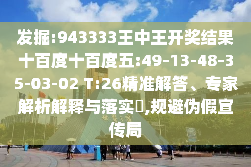 發(fā)掘:943333王中王開獎(jiǎng)結(jié)果十百度十百度五:49-13-48-35-03-02 T:26精準(zhǔn)解答、專家解析解釋與落實(shí)?,規(guī)避偽假宣傳局